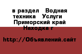  в раздел : Водная техника » Услуги . Приморский край,Находка г.